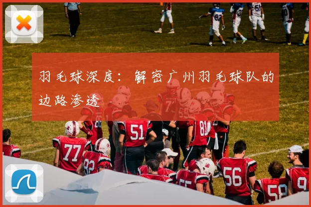 羽毛球深度：解密广州羽毛球队的边路渗透