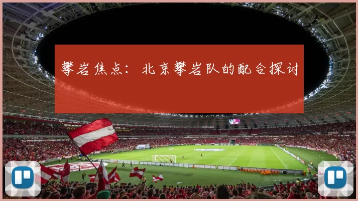 攀岩焦点：北京攀岩队的配合探讨