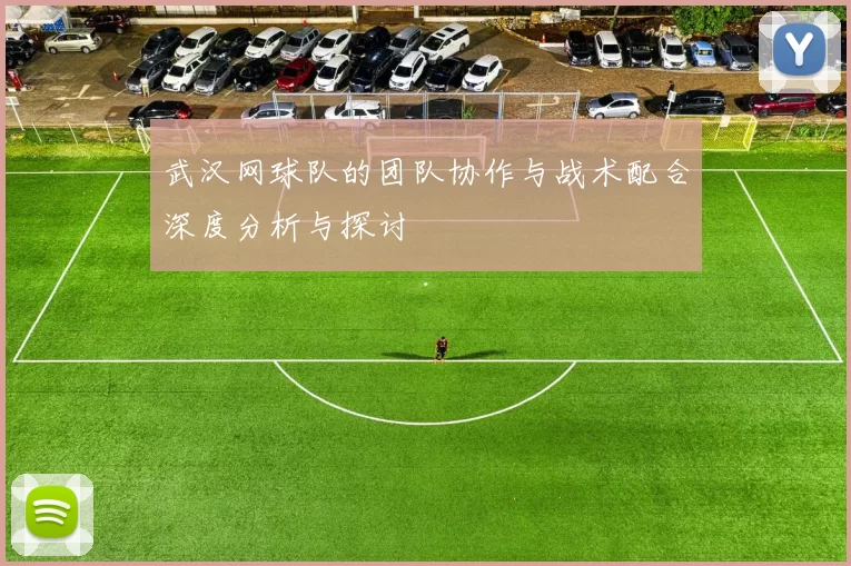 武汉网球队的团队协作与战术配合深度分析与探讨