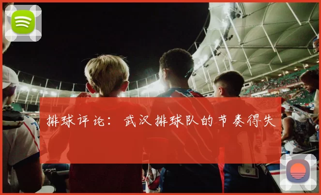 排球评论：武汉排球队的节奏得失