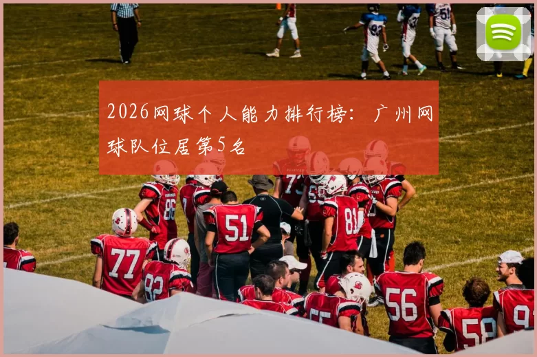 2026网球个人能力排行榜：广州网球队位居第5名