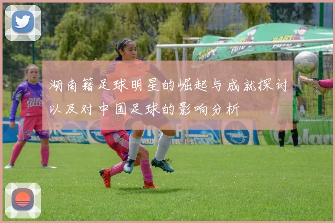 湖南籍足球明星的崛起与成就探讨以及对中国足球的影响分析