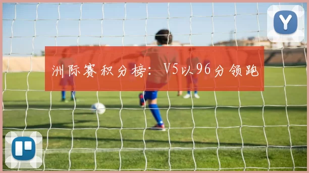 洲际赛积分榜：V5以96分领跑