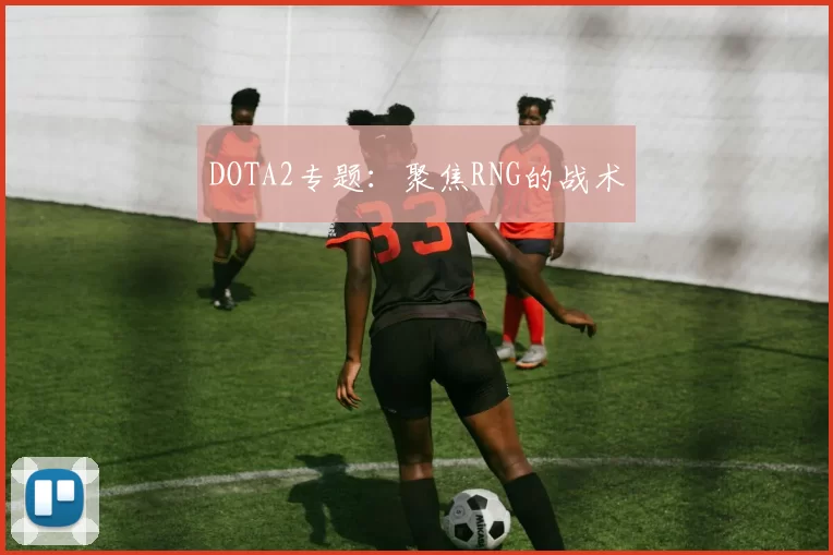 DOTA2专题：聚焦RNG的战术