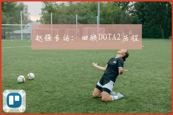 赵强专访：回顾DOTA2历程