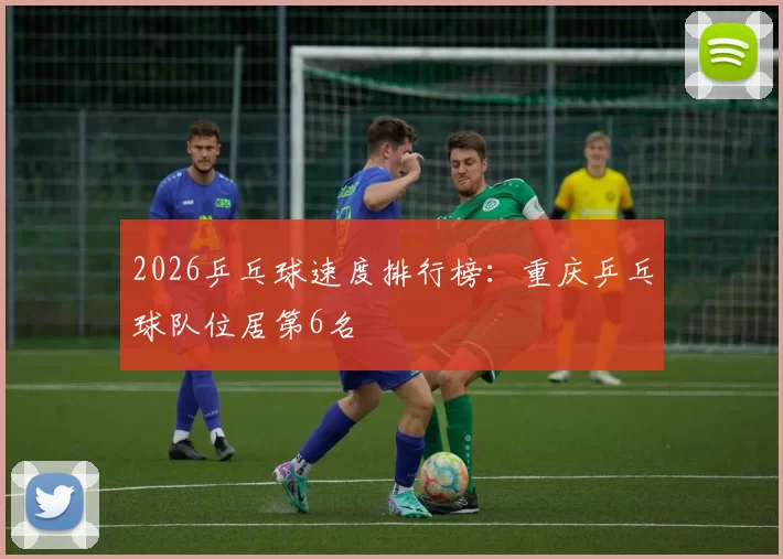 2026乒乓球速度排行榜：重庆乒乓球队位居第6名