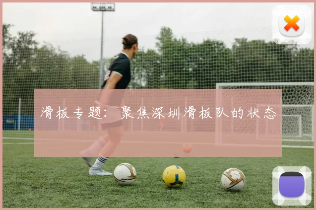 滑板专题：聚焦深圳滑板队的状态